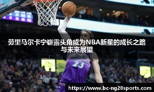 劳里马尔卡宁崭露头角成为NBA新星的成长之路与未来展望