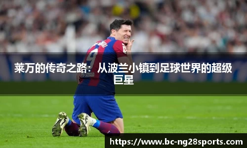 莱万的传奇之路：从波兰小镇到足球世界的超级巨星