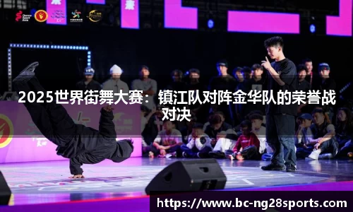 2025世界街舞大赛：镇江队对阵金华队的荣誉战对决
