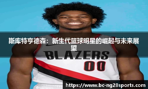 斯库特亨德森：新生代篮球明星的崛起与未来展望