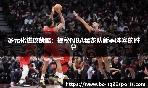 多元化进攻策略：揭秘NBA猛龙队新季阵容的胜算